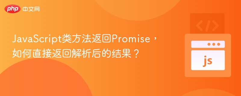 JavaScript类方法返回Promise，如何直接返回解析后的结果？