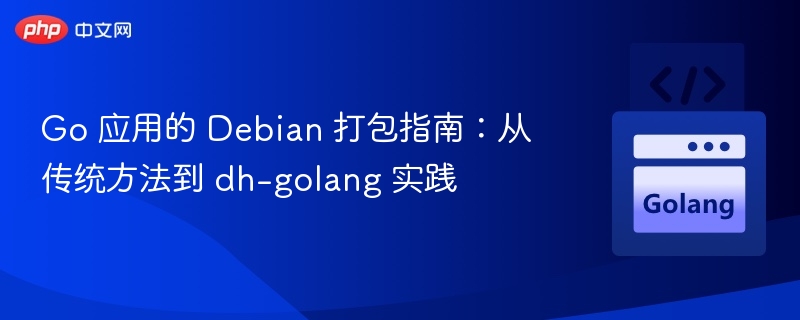 Go 应用的 Debian 打包指南：从传统方法到 dh-golang 实践
