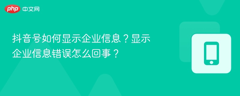 抖音号如何显示企业信息?显示企业信息错误怎么回事?