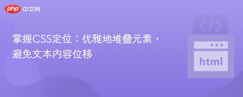 掌握CSS定位：优雅地堆叠元素，避免文本内容位移
