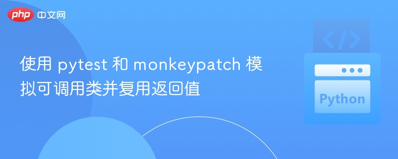 使用 pytest 和 monkeypatch 模拟可调用类并复用返回值