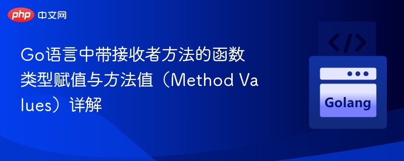 Go语言中带接收者方法的函数类型赋值与方法值(Method Values)详解