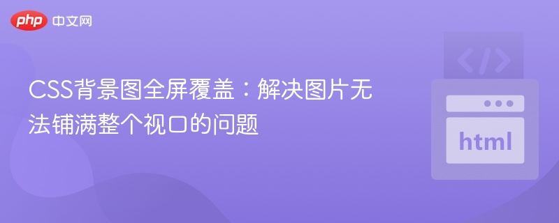 CSS背景图全屏覆盖：解决图片无法铺满整个视口的问题
