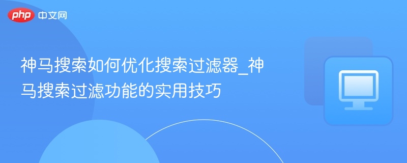 神马搜索过滤器优化技巧分享