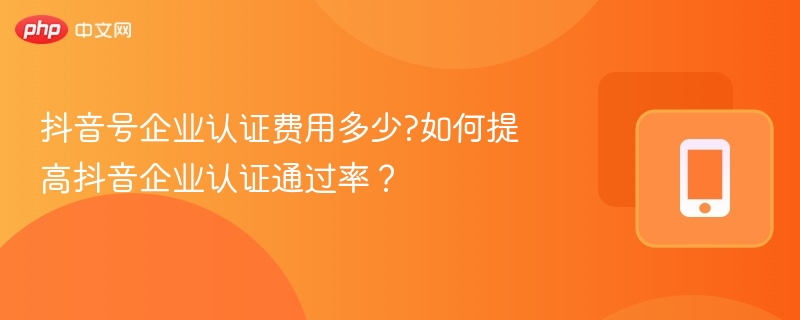 抖音企业认证费用及通过攻略