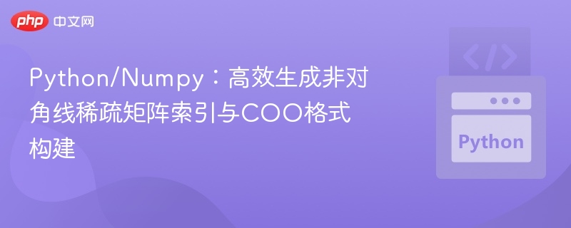 Python/Numpy：高效生成非对角线稀疏矩阵索引与COO格式构建
