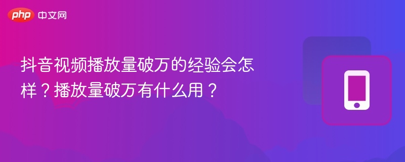抖音播放量破万有什么价值？如何变现？