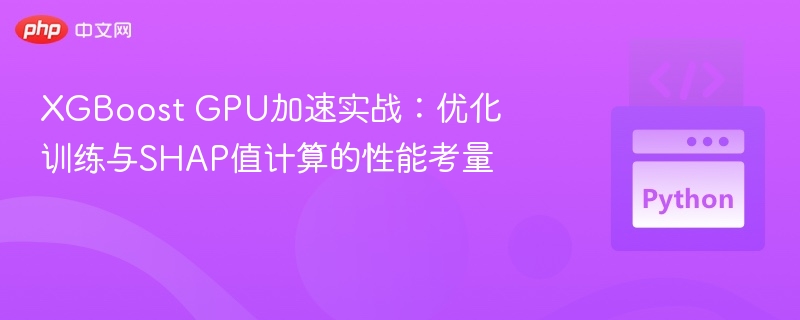 XGBoost GPU加速实战：优化训练与SHAP值计算的性能考量
