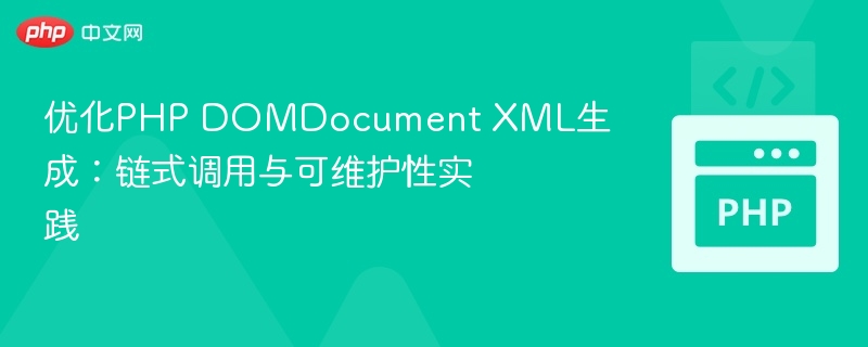 优化PHP DOMDocument XML生成：链式调用与可维护性实践
