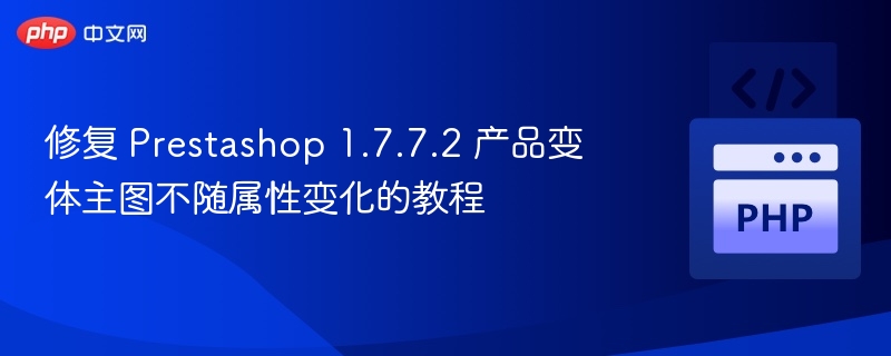 修复 Prestashop 1.7.7.2 产品变体主图不随属性变化的教程
