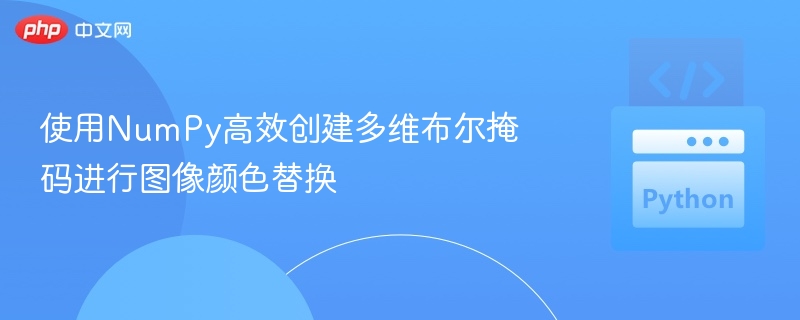 NumPy快速生成多维布尔掩码替换颜色