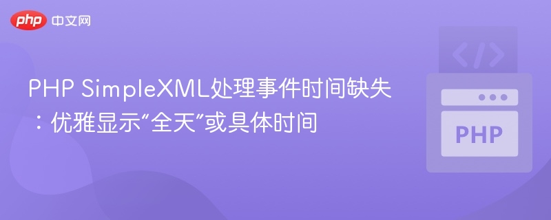 PHP处理SimpleXML缺失时间，优雅显示“全天”或具体时间