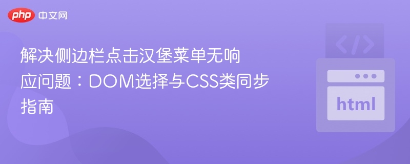 解决侧边栏点击汉堡菜单无响应问题:DOM选择与CSS类同步指南