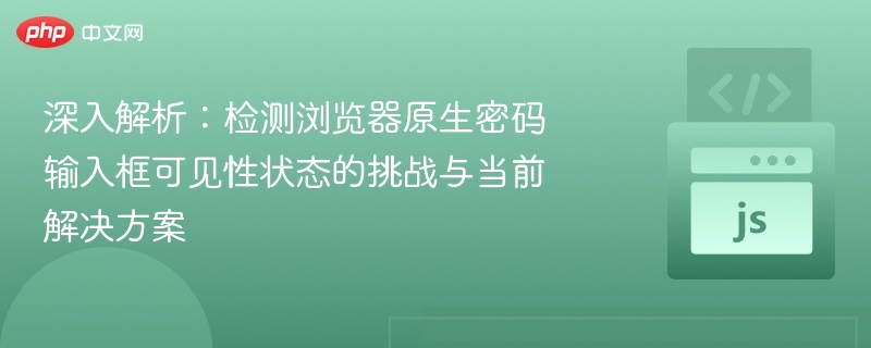 深入解析:检测浏览器原生密码输入框可见性状态的挑战与当前解决方案