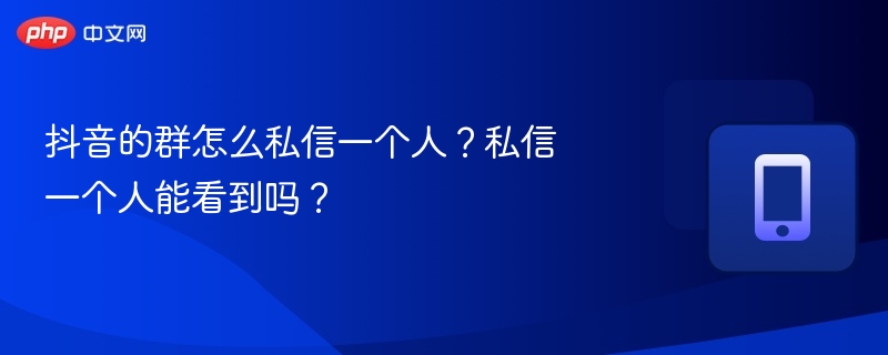抖音的群怎么私信一个人？私信一个人能看到吗？