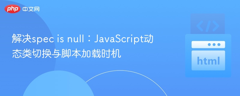specisnull解决：动态类与脚本加载技巧