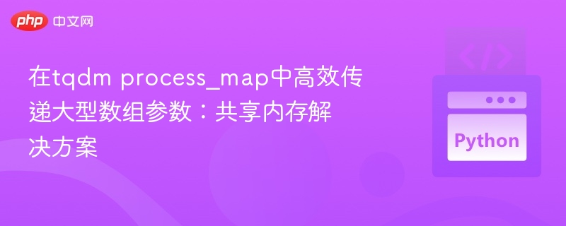 tqdmprocess_map大数组优化技巧