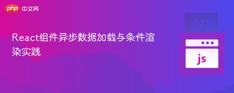 React组件异步数据加载与条件渲染实践
