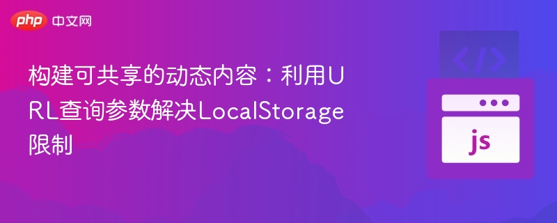 构建可共享的动态内容：利用URL查询参数解决LocalStorage限制