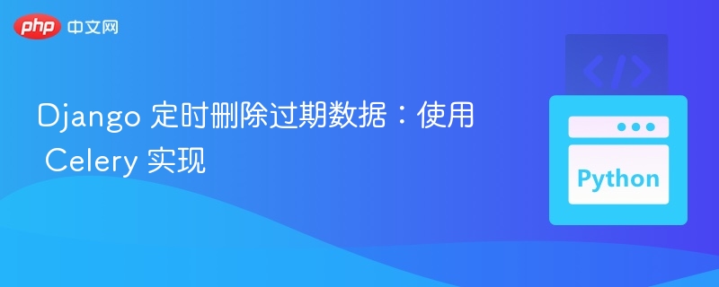 Django定时清理过期数据：Celery实现教程