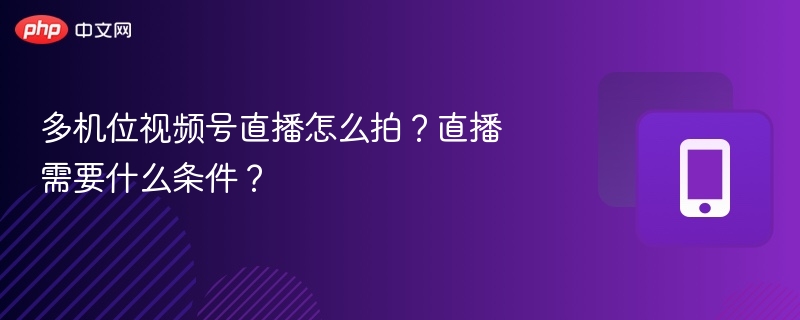 多机位直播技巧与设备配置全解析