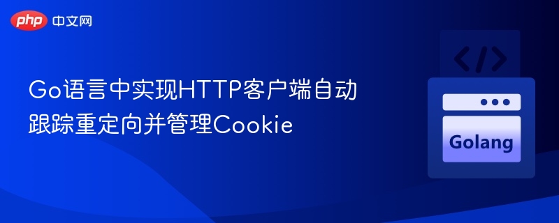 Go语言中实现HTTP客户端自动跟踪重定向并管理Cookie