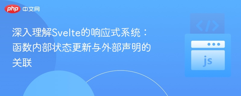 深入理解Svelte的响应式系统：函数内部状态更新与外部声明的关联