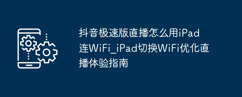 抖音极速版直播iPad连WiFi教程