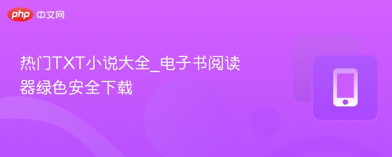 热门TXT小说推荐_绿色阅读器下载指南