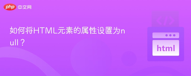 如何将HTML元素的属性设置为null?