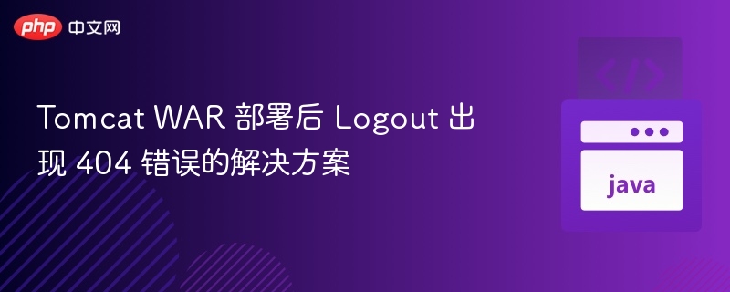 Tomcat WAR 部署后 Logout 出现 404 错误的解决方案