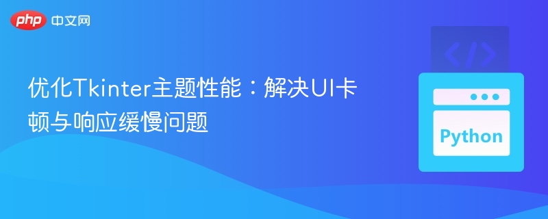 优化Tkinter主题性能，解决卡顿响应慢问题
