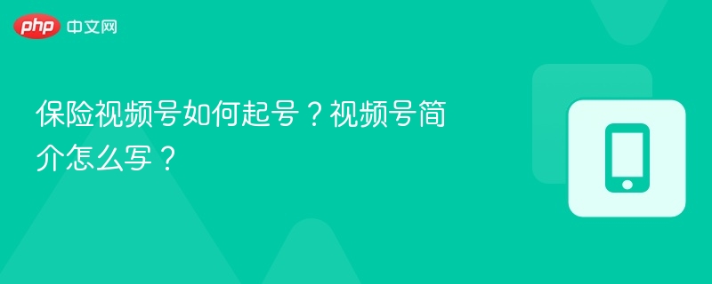 保险视频号如何起号?视频号简介怎么写?