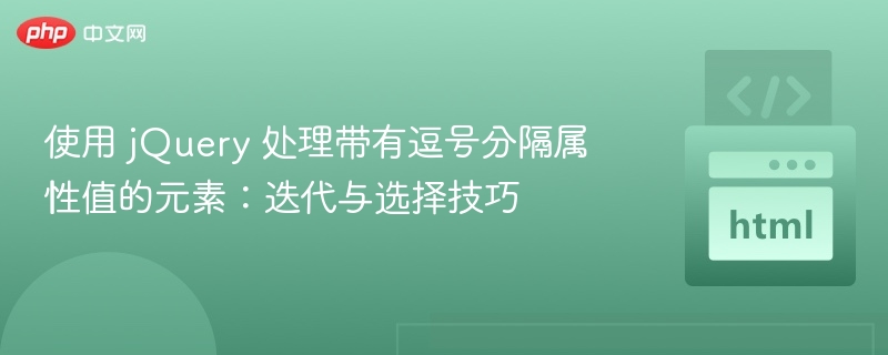 使用 jQuery 处理带有逗号分隔属性值的元素:迭代与选择技巧