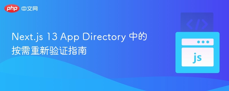 Next.js 13 App Directory 中的按需重新验证指南