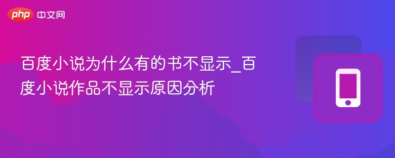 百度小说为什么有的书不显示_百度小说作品不显示原因分析