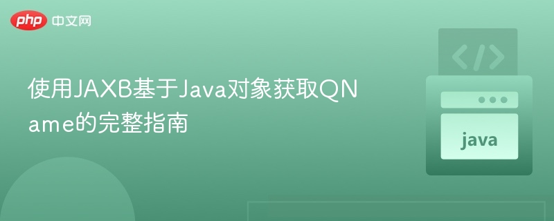 使用JAXB基于Java对象获取QName的完整指南