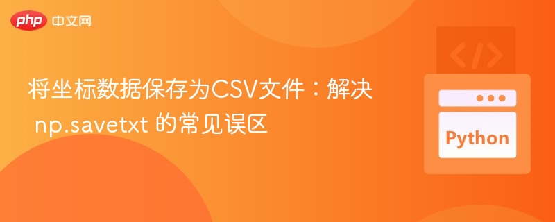 将坐标数据保存为CSV文件:解决 np.savetxt 的常见误区