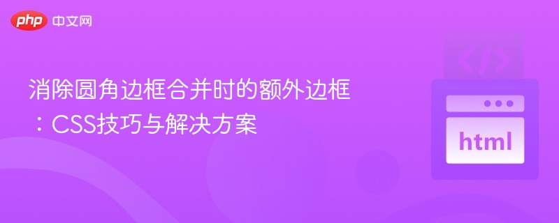 消除圆角边框合并时的额外边框:CSS技巧与解决方案