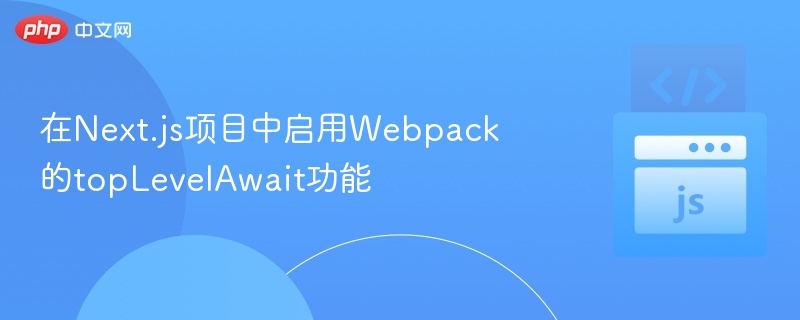 在Next.js项目中启用Webpack的topLevelAwait功能