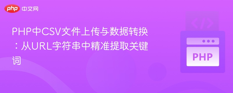 PHP中CSV文件上传与数据转换：从URL字符串中精准提取关键词
