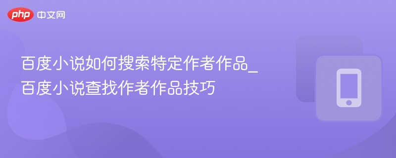 百度小说如何搜索特定作者作品_百度小说查找作者作品技巧