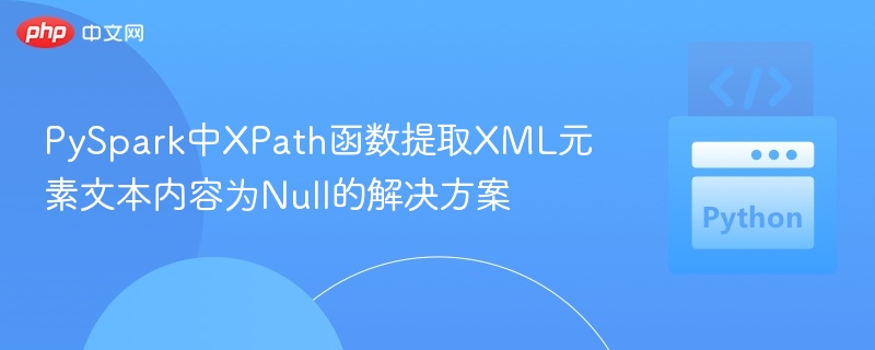 PySparkXPath提取XML文本为空的解决方法