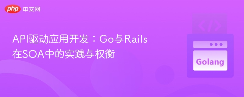 API驱动应用开发:Go与Rails在SOA中的实践与权衡