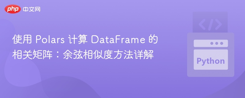 使用 Polars 计算 DataFrame 的相关矩阵:余弦相似度方法详解