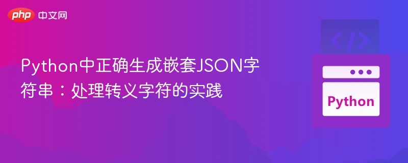 Python中正确生成嵌套JSON字符串：处理转义字符的实践
