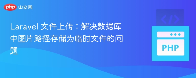 Laravel 文件上传：解决数据库中图片路径存储为临时文件的问题