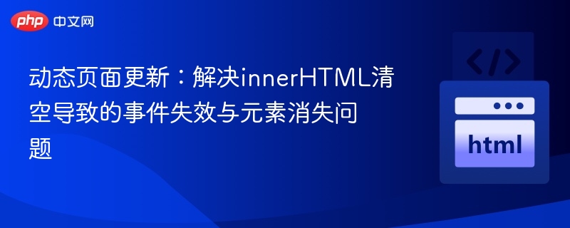 动态页面更新:解决innerHTML清空导致的事件失效与元素消失问题