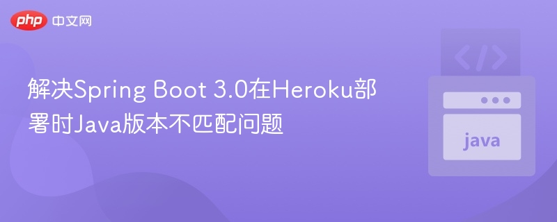 SpringBoot3.0HerokuJava冲突解决指南
