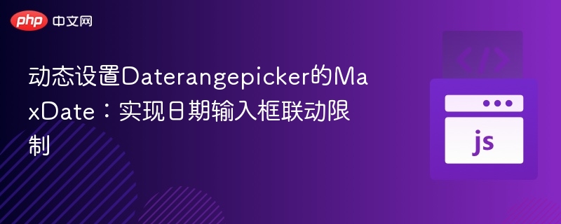 动态设置Daterangepicker的MaxDate:实现日期输入框联动限制